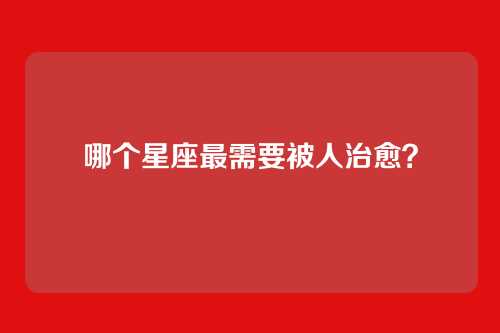 哪个星座最需要被人治愈?