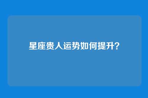 星座贵人运势如何提升?