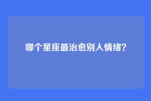 哪个星座最治愈别人情绪?