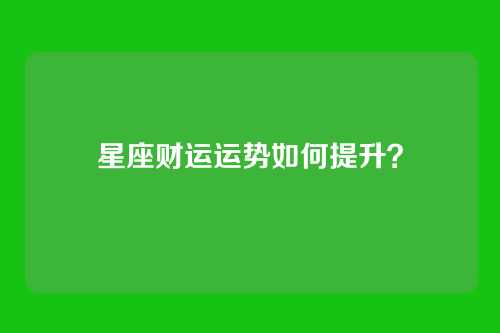 星座财运运势如何提升？