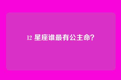12 星座谁最有公主命?
