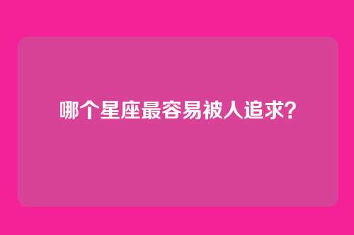 哪个星座最容易被人追求?