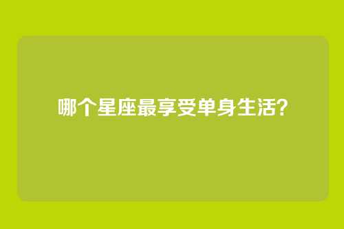 哪个星座最享受单身生活?