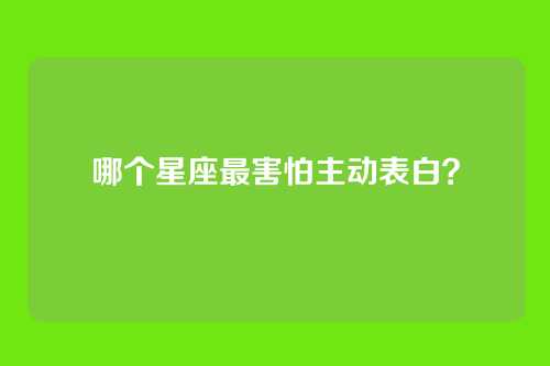 哪个星座最害怕主动表白？
