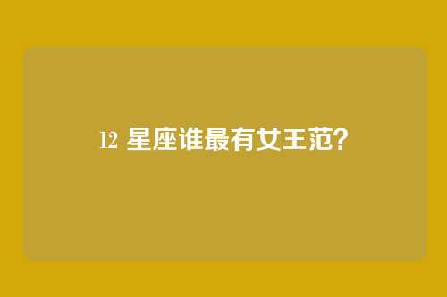 12 星座谁最有女王范？