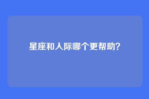 星座和人际哪个更帮助？