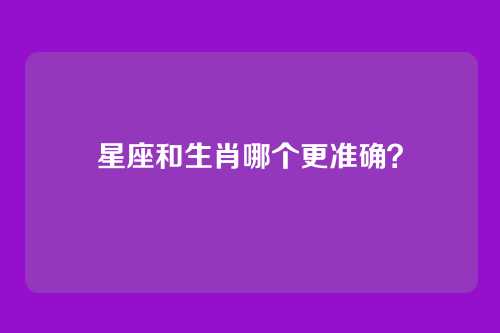 星座和生肖哪个更准确?
