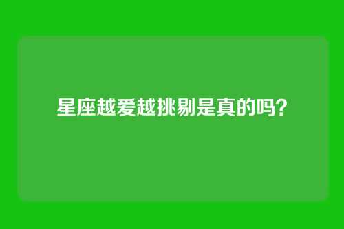 星座越爱越挑剔是真的吗？