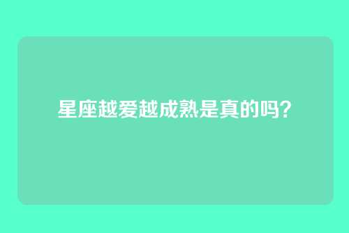 星座越爱越成熟是真的吗?