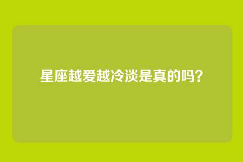 星座越爱越冷淡是真的吗?