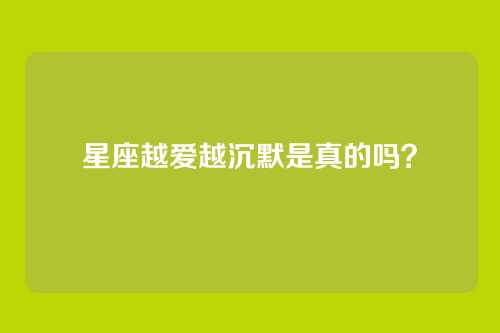 星座越爱越沉默是真的吗？