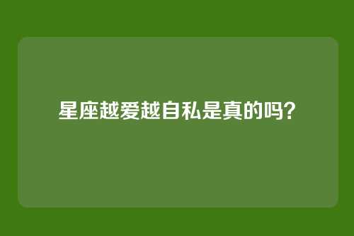 星座越爱越自私是真的吗？