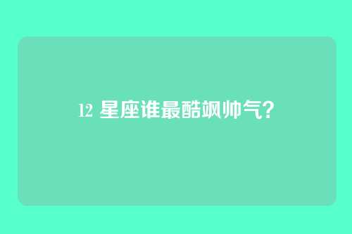 12 星座谁最酷飒帅气？