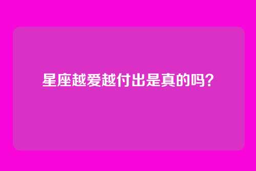 星座越爱越付出是真的吗?