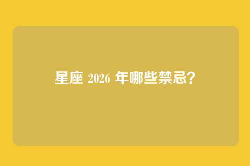 星座 2026 年哪些禁忌?