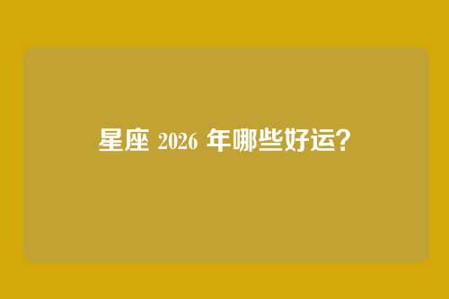 星座 2026 年哪些好运？