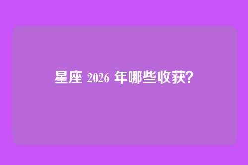 星座 2026 年哪些收获？