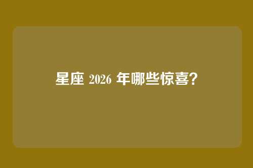 星座 2026 年哪些惊喜？
