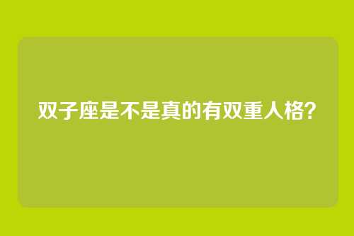双子座是不是真的有双重人格？