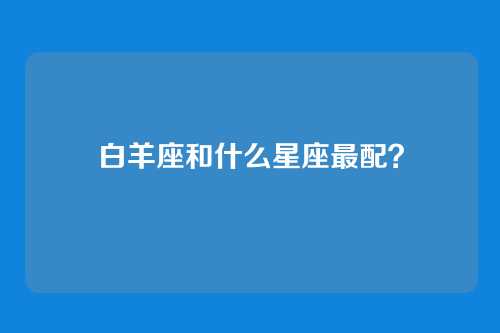 白羊座和什么星座最配？