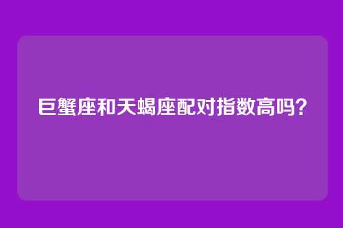 巨蟹座和天蝎座配对指数高吗？