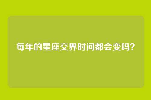 每年的星座交界时间都会变吗？