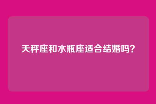 天秤座和水瓶座适合结婚吗？