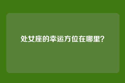处女座的幸运方位在哪里?