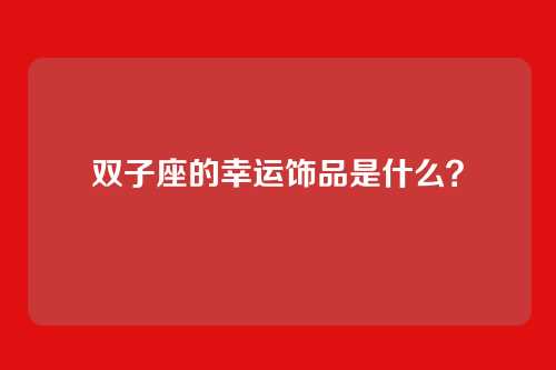 双子座的幸运饰品是什么？