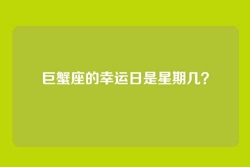 巨蟹座的幸运日是星期几？