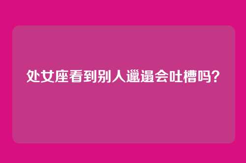处女座看到别人邋遢会吐槽吗?