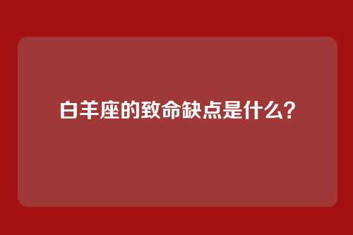 白羊座的致命缺点是什么？