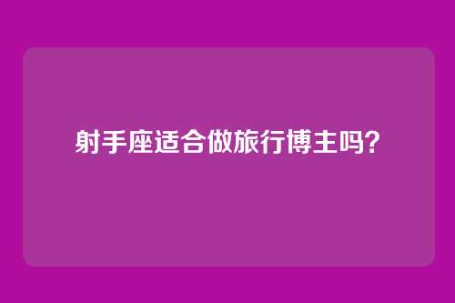 射手座适合做旅行博主吗？