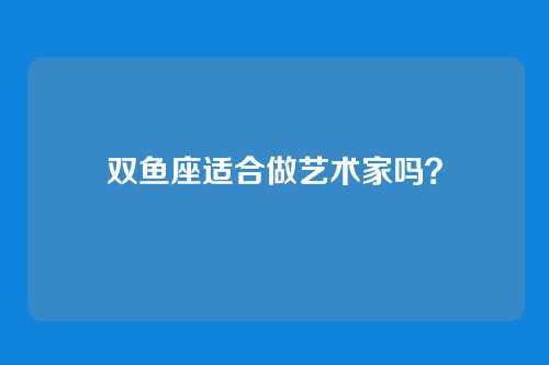双鱼座适合做艺术家吗？