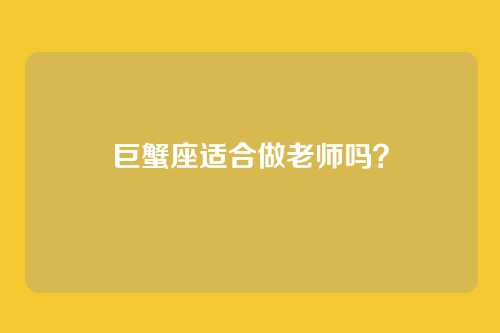 巨蟹座适合做老师吗?