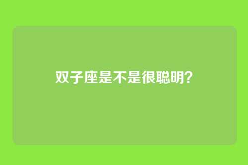 双子座是不是很聪明？