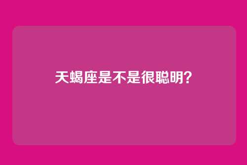天蝎座是不是很聪明?