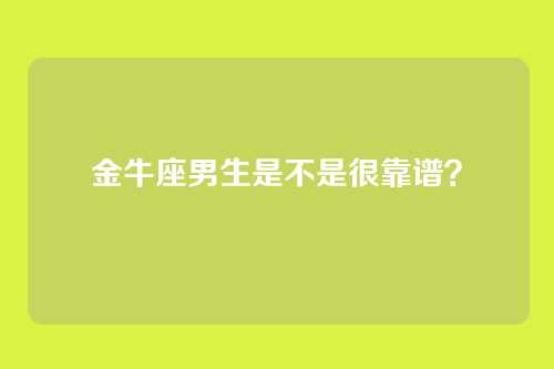 金牛座男生是不是很靠谱？