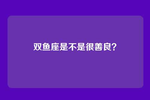双鱼座是不是很善良？