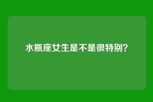 水瓶座女生是不是很特别？