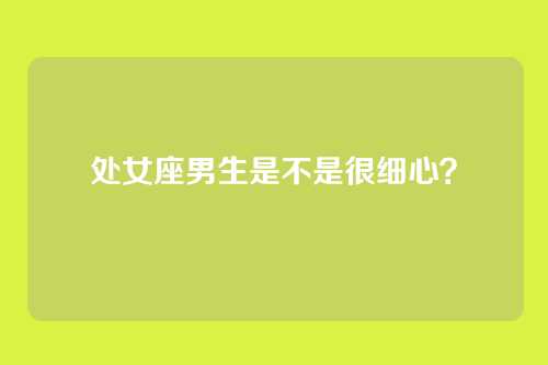 处女座男生是不是很细心？