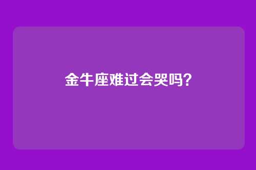 金牛座难过会哭吗？