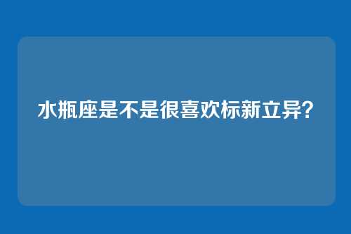 水瓶座是不是很喜欢标新立异？