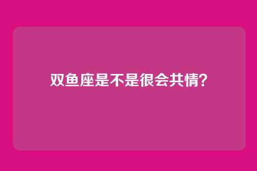双鱼座是不是很会共情？