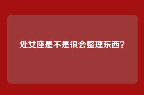 处女座是不是很会整理东西？