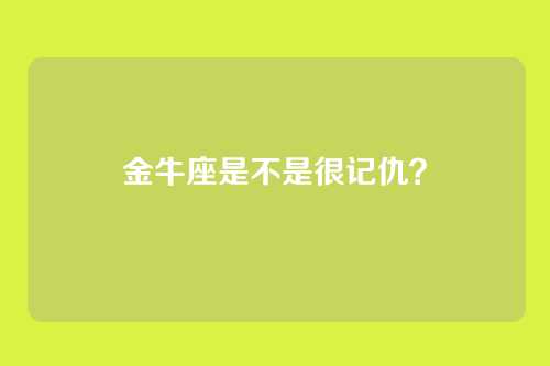 金牛座是不是很记仇？