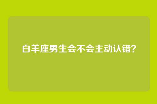 白羊座男生会不会主动认错?