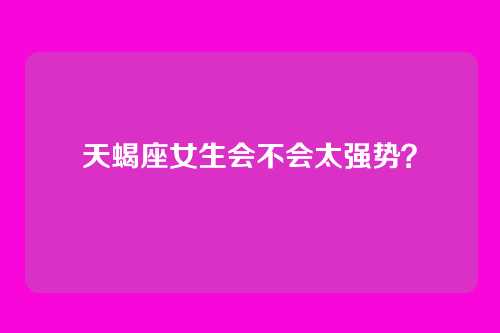天蝎座女生会不会太强势？