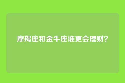 摩羯座和金牛座谁更会理财?