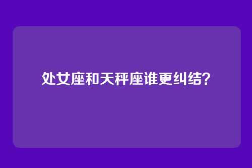 处女座和天秤座谁更纠结?